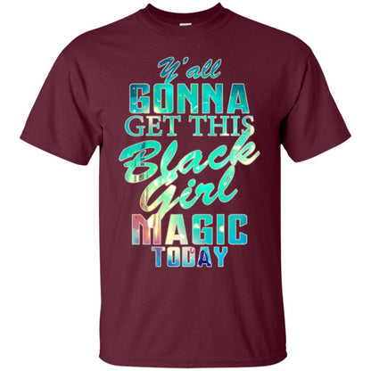 Y_all Gonna Get This Black Girl Magic Today Shirt Maroon