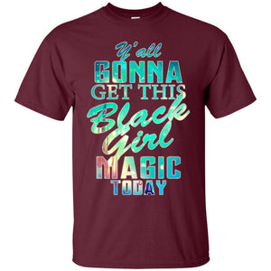 Y_all Gonna Get This Black Girl Magic Today Shirt