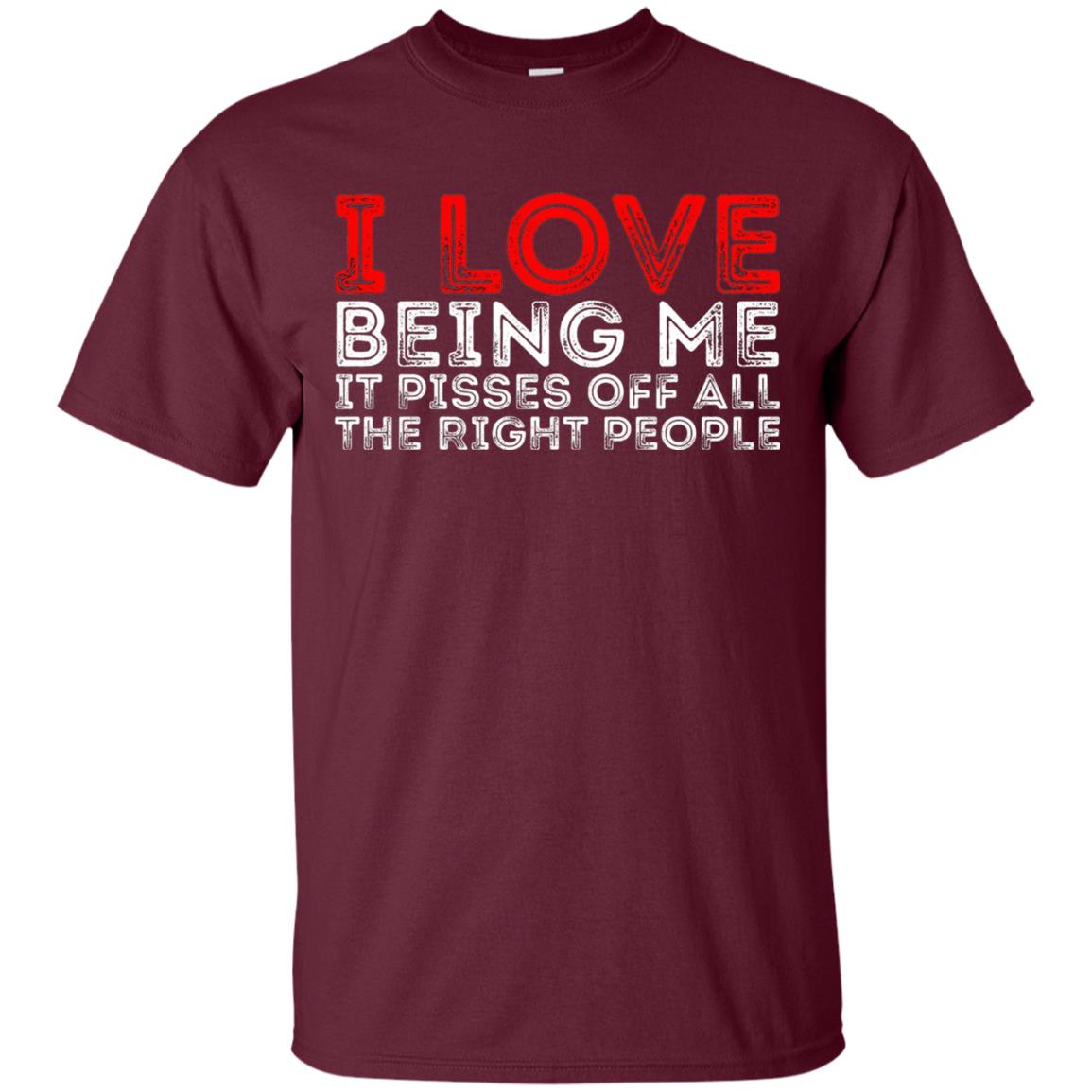 I Love Being Me It Pisses Off The Right People Shirt Maroon