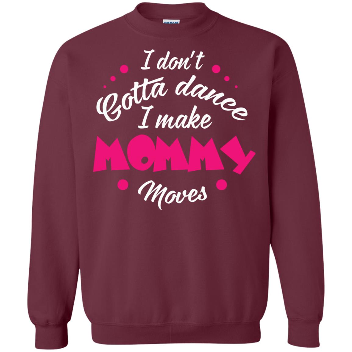 Dancing Mom T-shirt I Don_t Gotta Dance I Make Mommy Moves Mom Maroon