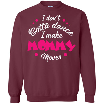Dancing Mom T-shirt I Don_t Gotta Dance I Make Mommy Moves Mom Maroon