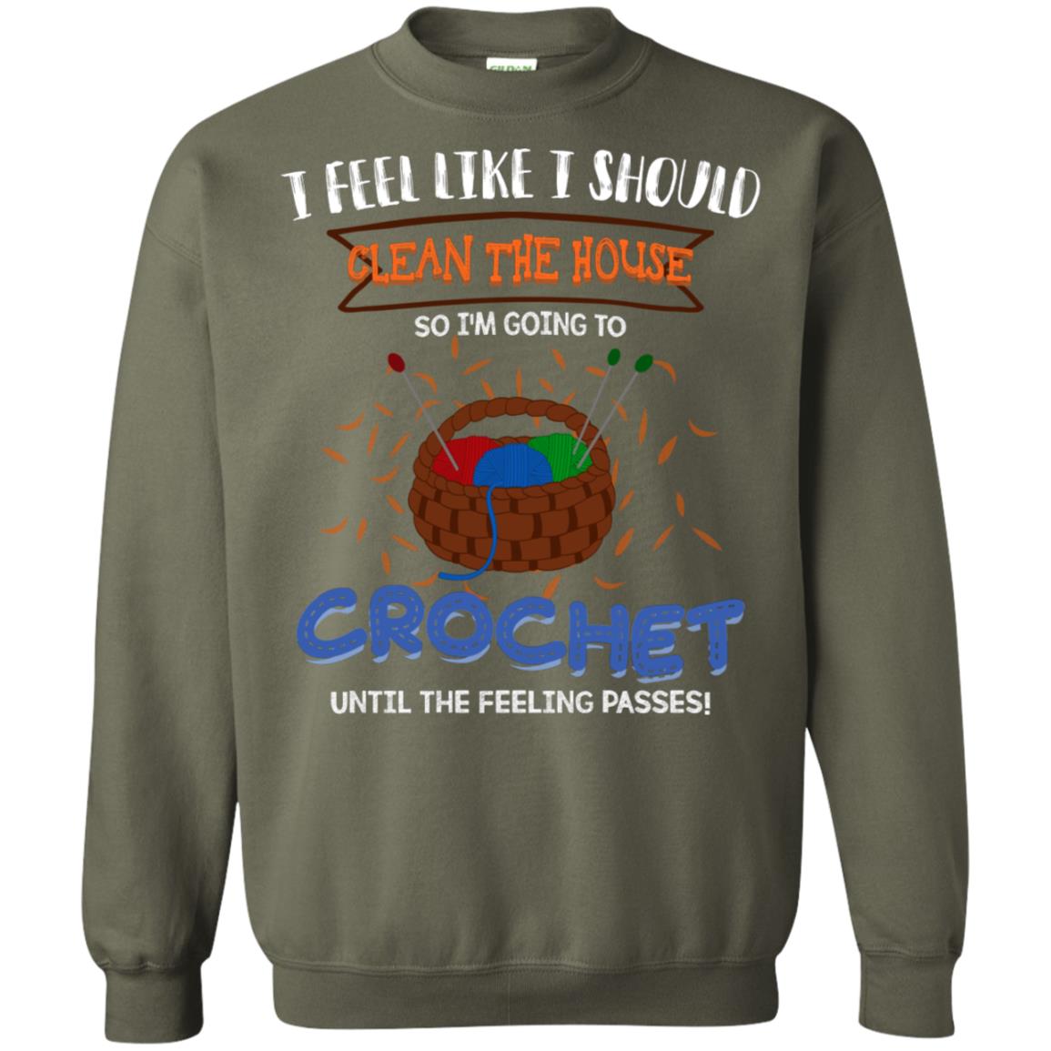 I Feel Like I Should Clean The House So Im Going To Crochet Until The Feeling Passes Shirt Military Green
