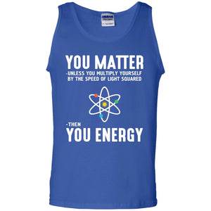 You Matter Then You Energy Scientist T-shirt