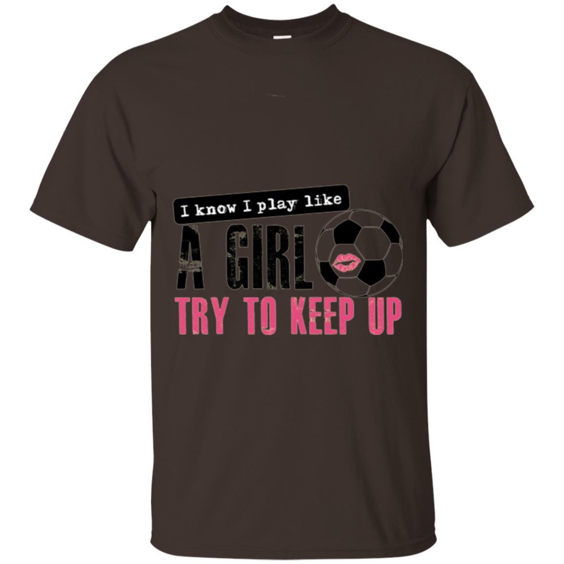 Soccer T-shirt I Know I Play Like A Girl Try To Keep Up Dark Chocolate