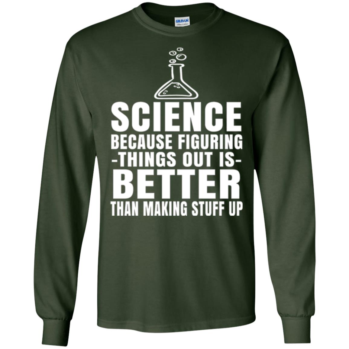 Science T-shirt Because Figuring Thing Out Is Better Than Making Stuff Up Forest Green
