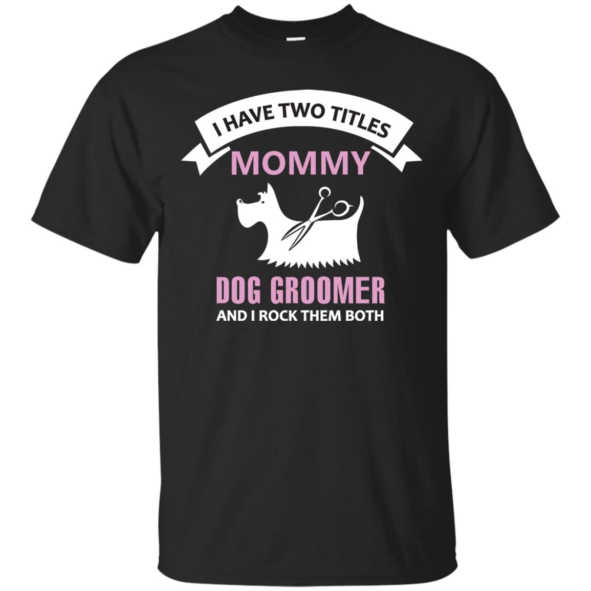 I Have Two Tittles Mommy Dog Groomer And I Rock Them Both Shirt Black