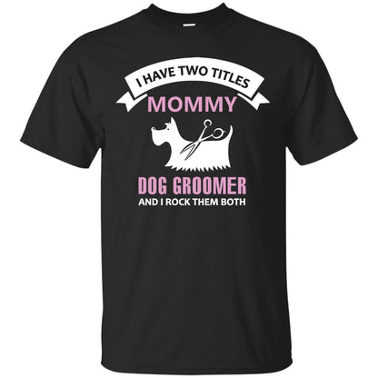 I Have Two Tittles Mommy Dog Groomer And I Rock Them Both Shirt Black