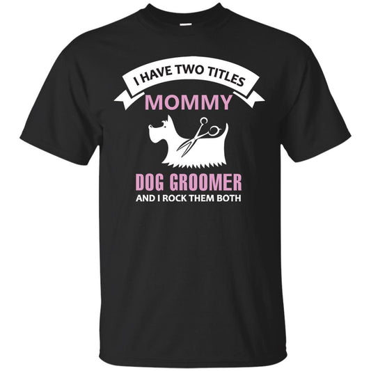 I Have Two Tittles Mommy Dog Groomer And I Rock Them Both Shirt Black