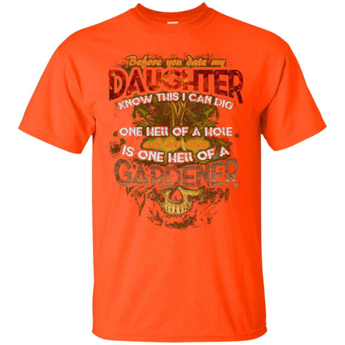 Before You Date My Daughter Know This I Can Dig And Her Mom Is One Hell Of A Gardener Orange