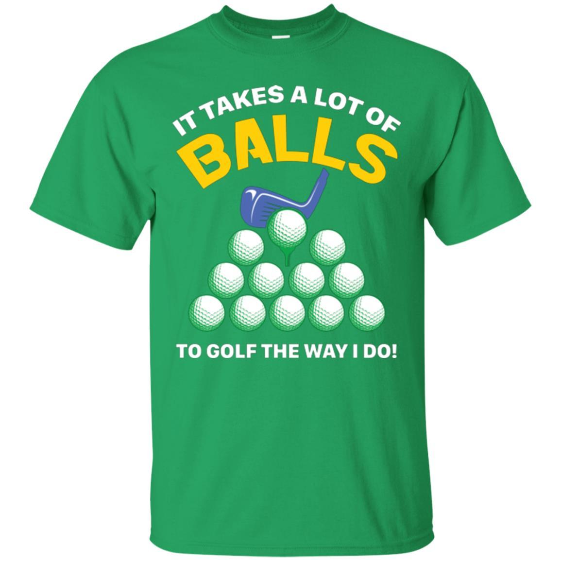 Golf Lovers T-shirt It Takes A Lot Of Balls To Golf The Way I Do Irish Green