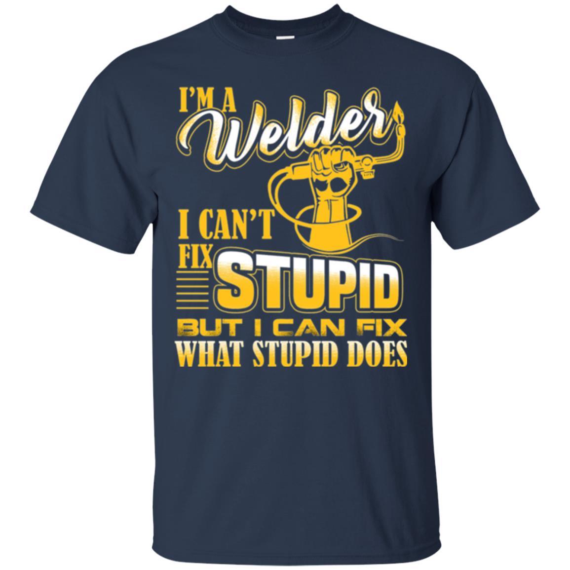 Welder T-shirt I'm A Welder I Can't Fix Stupid Navy