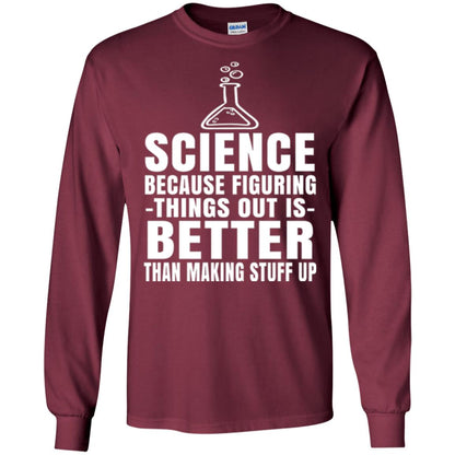 Science T-shirt Because Figuring Thing Out Is Better Than Making Stuff Up Maroon