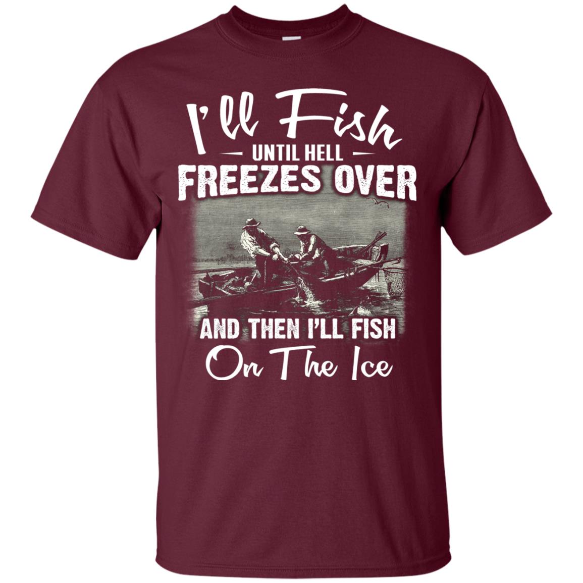 Fishing T-shirt I'll Fish Until Hell Freezes Over And Then Maroon