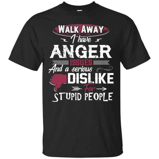 Walk Away I Have Anger Issues And A Serious Dislike For Stupid People Shirt Black