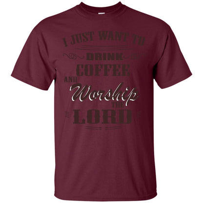 I Just Want To Drink Coffee And Worship The Lord Shirt Maroon
