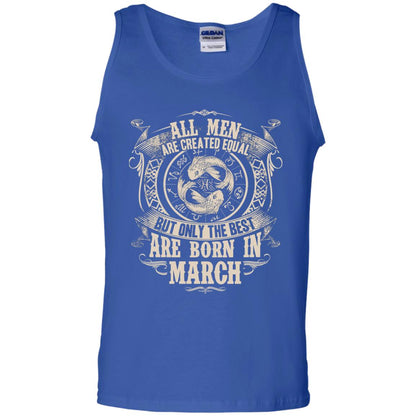 All Men Are Created Equal, But Only The Best Are Born In March T-shirt Royal