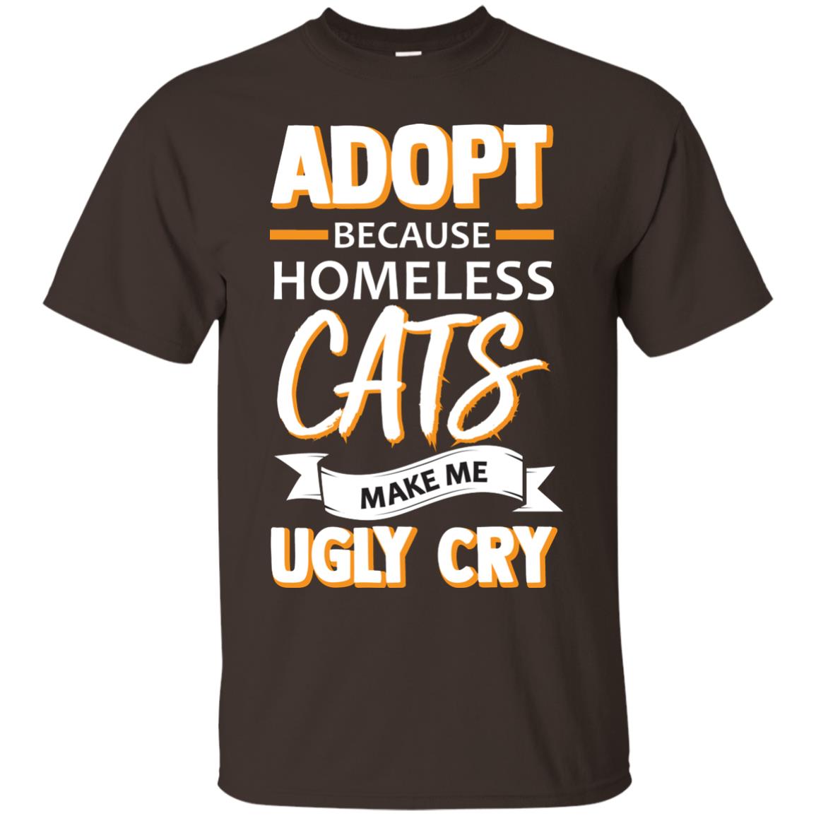 Adopt Because Homeless Cats Make Me Ugly Cry Shirt Dark Chocolate