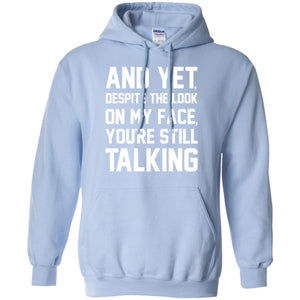And Yet Despite The Look On My Face You're Still Talking T-shirtG185 Gildan Pullover Hoodie 8 oz.