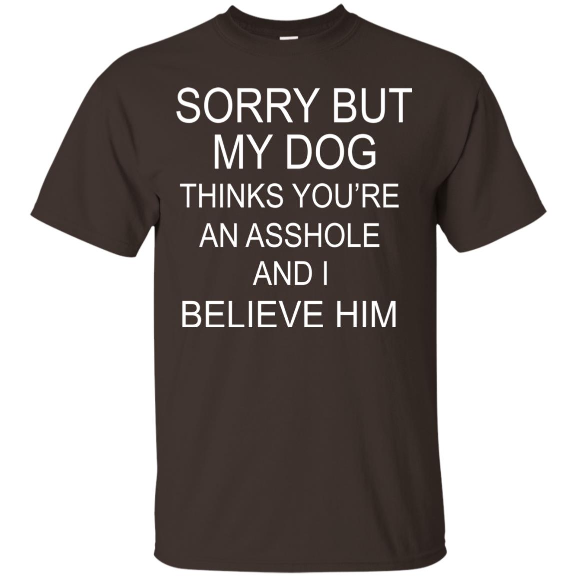 Sorry But My Dog Thinks You Are An Asshole And I Belive Him Shirt Dark Chocolate