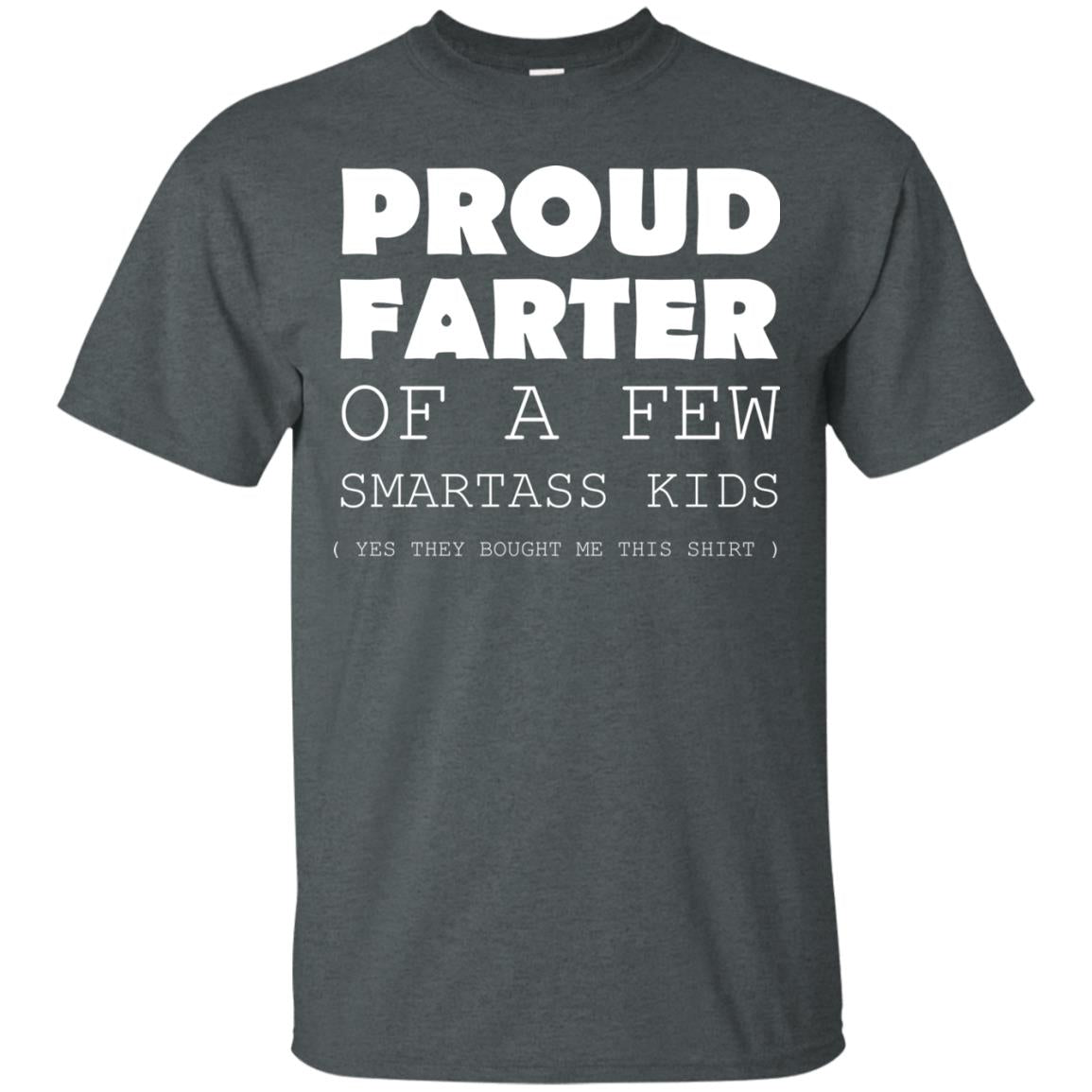 Proud Farter Of A Few Smartass Kids Yes They Bought Me This Shirt Dark Heather