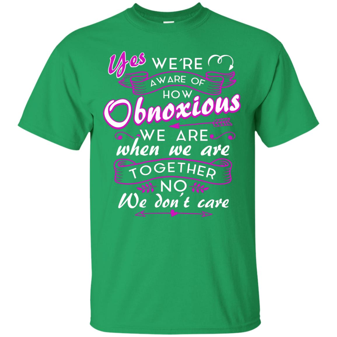 Yes We_re Aware Of How Obnoxious Funny Friendship T-shirt Irish Green