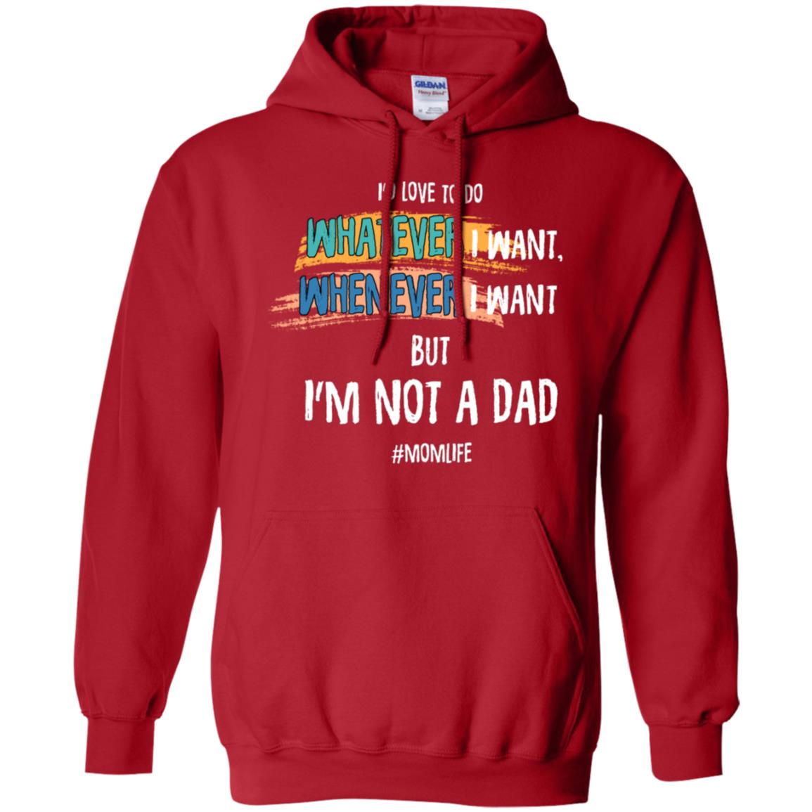 I'd Love To Do Whatever I Want Whenever I Want But I'm Not A Dad #momlife ShirtG185 Gildan Pullover Hoodie 8 oz.