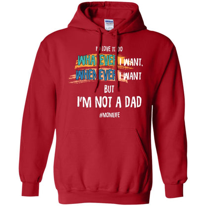 I'd Love To Do Whatever I Want Whenever I Want But I'm Not A Dad #momlife ShirtG185 Gildan Pullover Hoodie 8 oz.