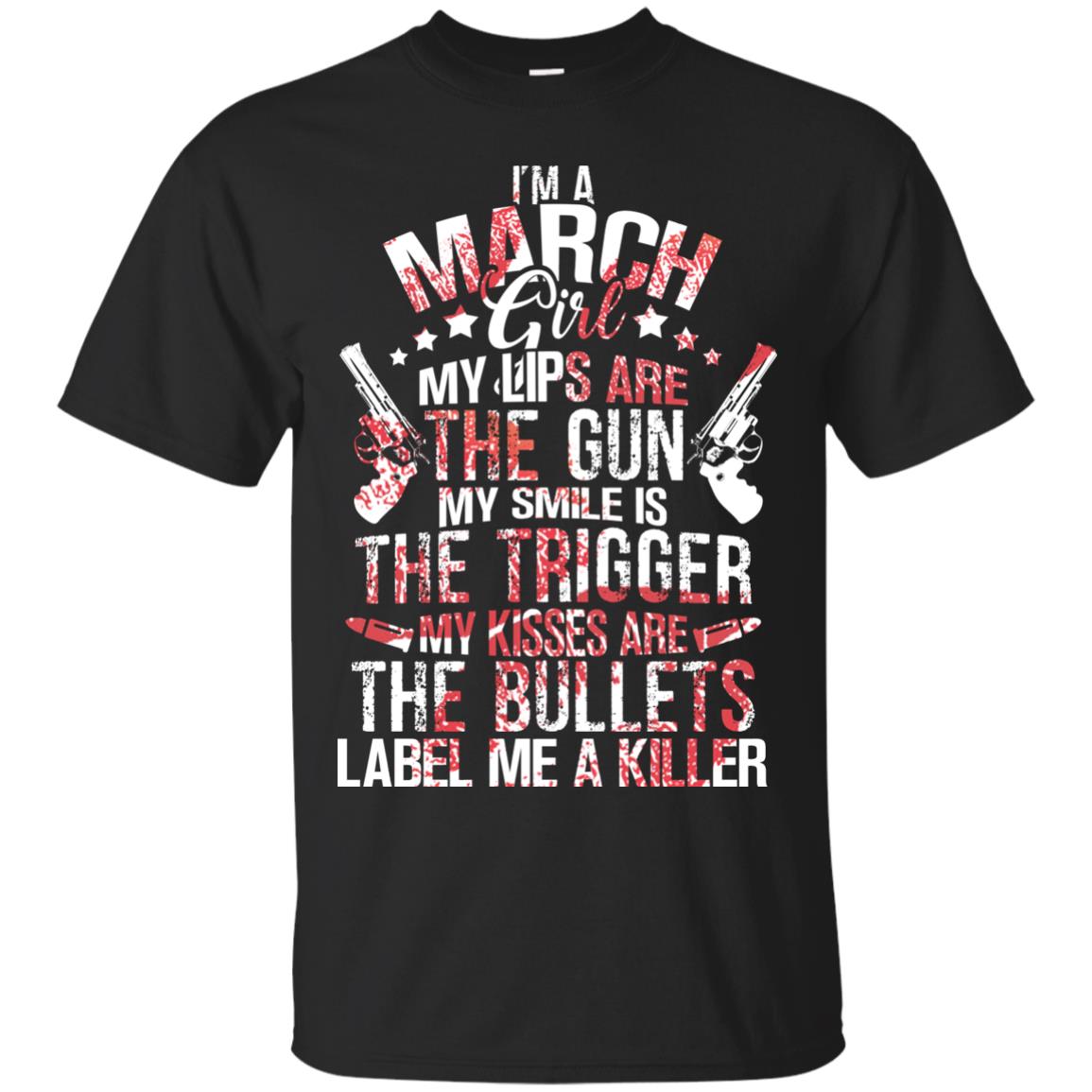 I_m A March Girl My Lips Are The Gun My Smile Is The Trigger My Kisses Are The Bullets Label Me A Killer Black