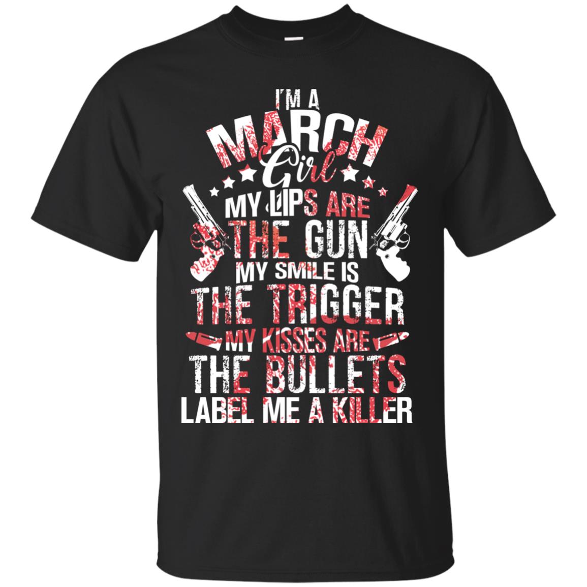 I_m A March Girl My Lips Are The Gun My Smile Is The Trigger My Kisses Are The Bullets Label Me A KillerG200 Gildan Ultra Cotton T-Shirt