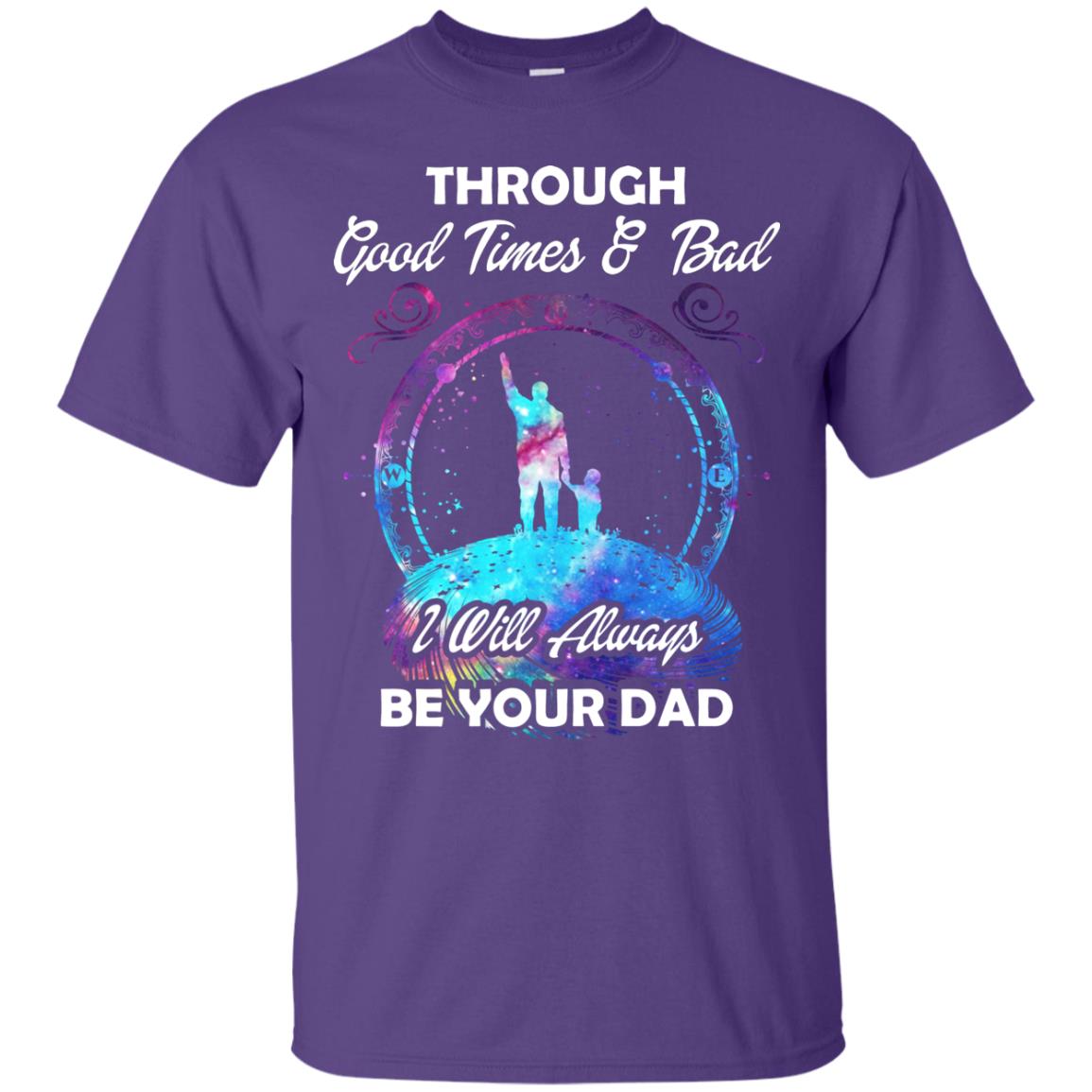 Through Good Times _ Bad I Will Always Be Your Dad Daddy Shirt Purple