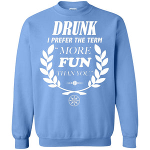Drunk I Prefer The Term More Fun Than You Drunken Drinking ShirtG180 Gildan Crewneck Pullover Sweatshirt 8 oz.