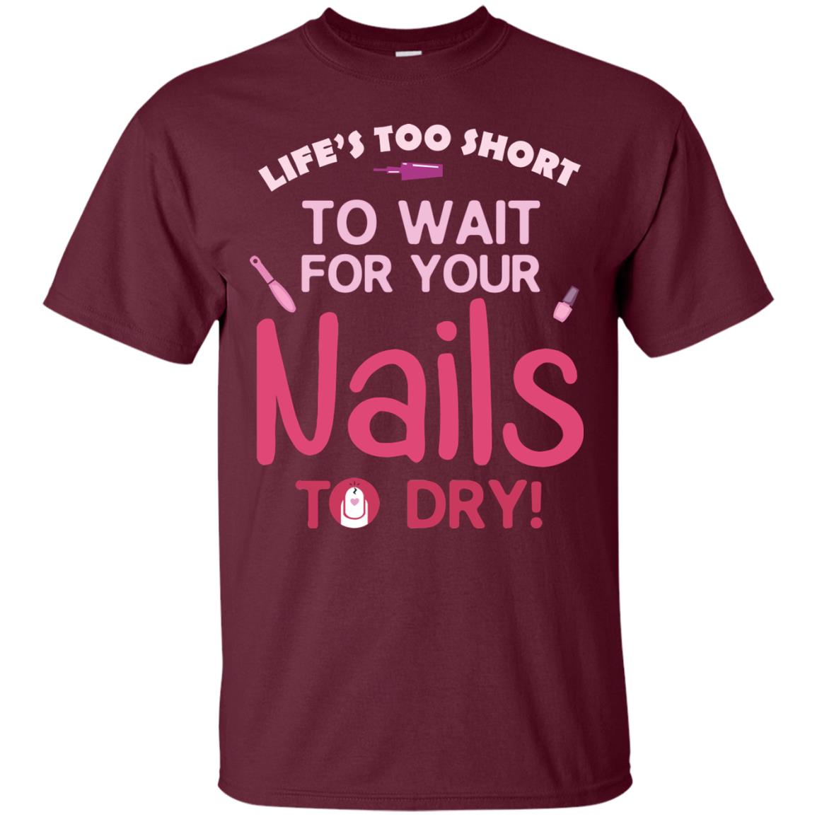 Life's Too Short To Wait For Your Nail To Dry Shirt Maroon