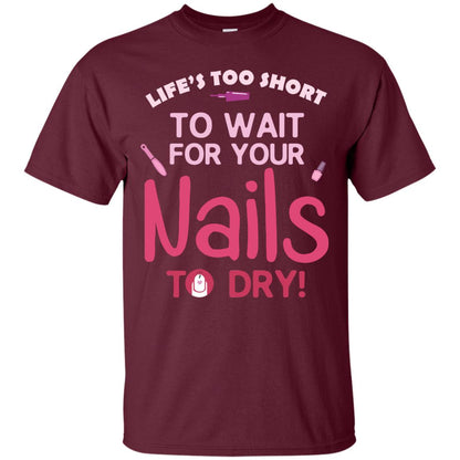 Life's Too Short To Wait For Your Nail To Dry Shirt Maroon