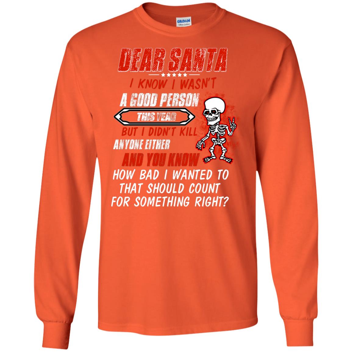Dear Santa I Know I Wasn't A Good Person This Year But I Didn't Kill Anyone Either And You Know How Bad I Wanted To That Should Count For Something Right Orange