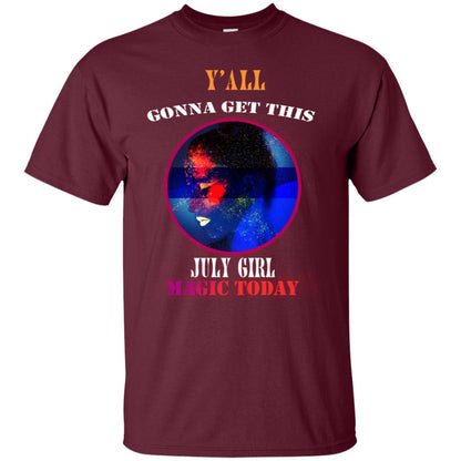 Y All Gonna Get This July Girl Magic Today July Birthday Shirt For Girls Maroon