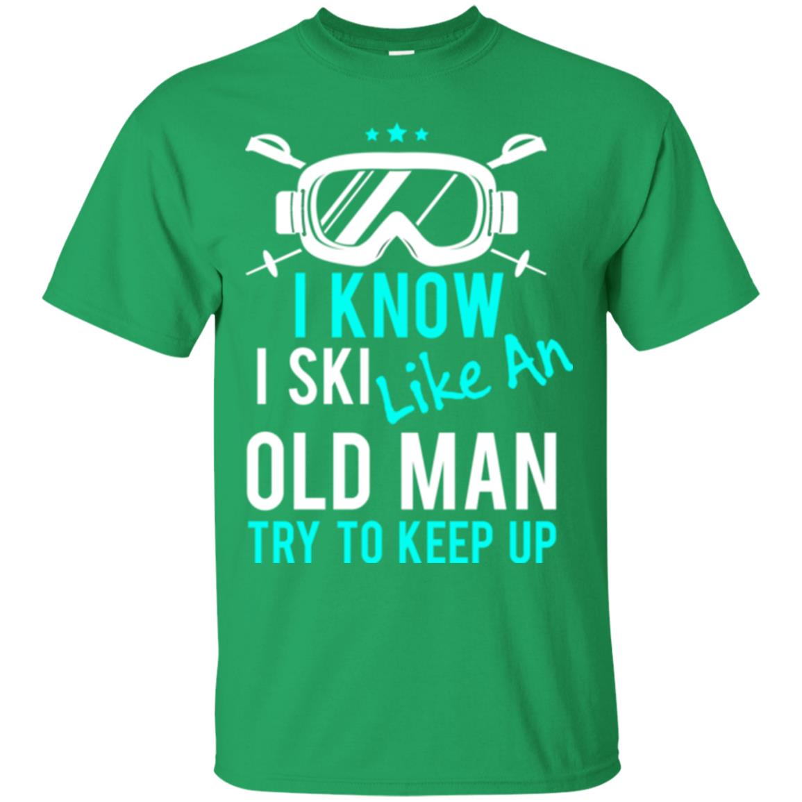 Skiing T-shirt I Know I Ski Like An Old Man Try To Keep Up Irish Green