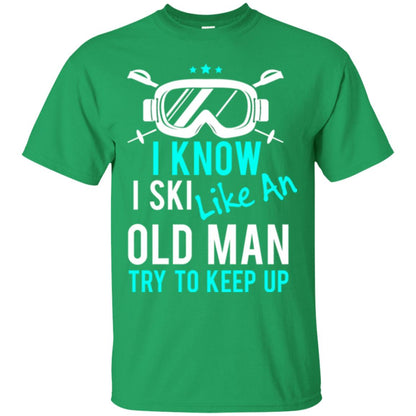 Skiing T-shirt I Know I Ski Like An Old Man Try To Keep Up Irish Green