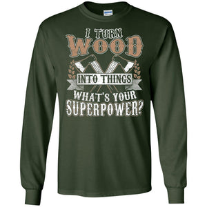 Woodworker T-shirt I Turn Wood Into Things What_s Your Superpower