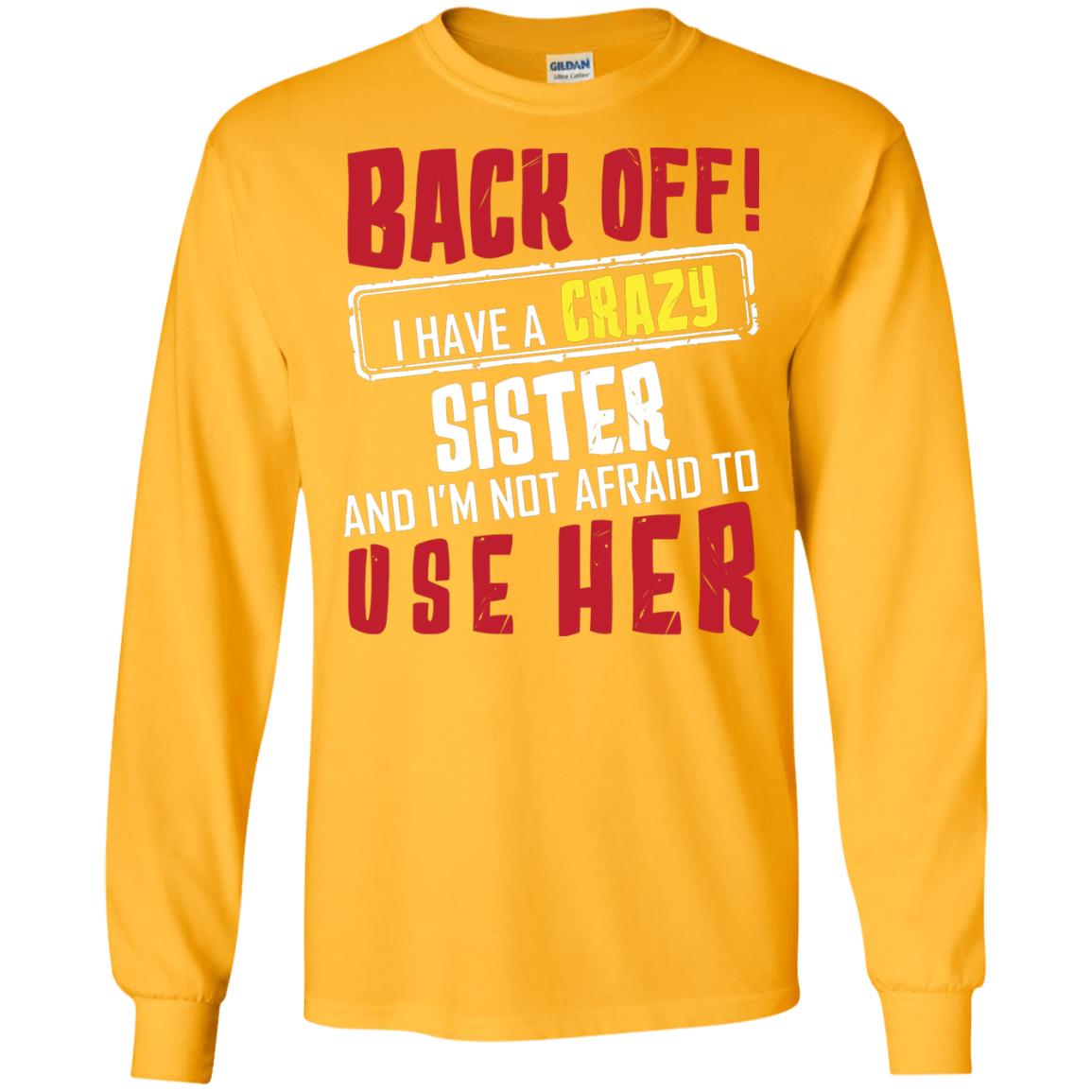 Back Off I Have A Crazy Sister And I_m Not Afraid To Use Her Sister Shirt Gold