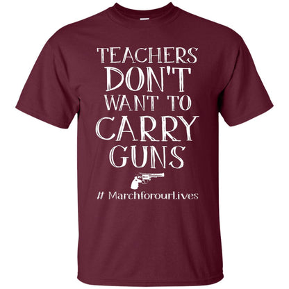 Teachers Don’t Want To Carry Guns Gift Shirt For Teacher Maroon