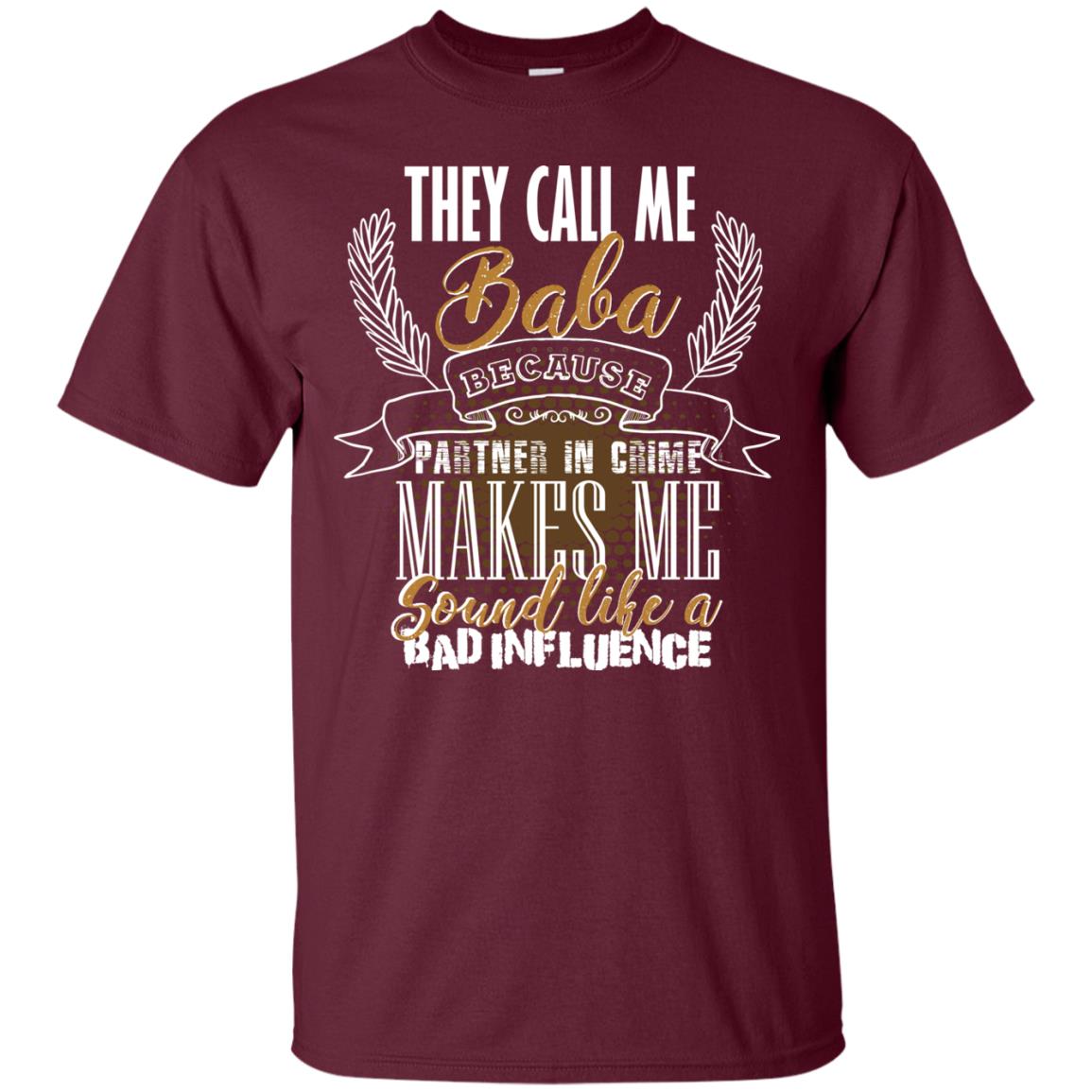 They Call Me Baba Because Partner In Crime Makes Me Sound Like A Bad Influence T-shirt Maroon