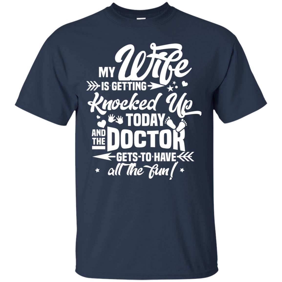 My Wife Is Getting Knocked Up Today And The Doctor Gets To Have All The Fun Pregnancy Announcement Shirt Navy