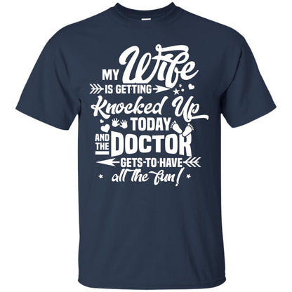 My Wife Is Getting Knocked Up Today And The Doctor Gets To Have All The Fun Pregnancy Announcement Shirt Navy