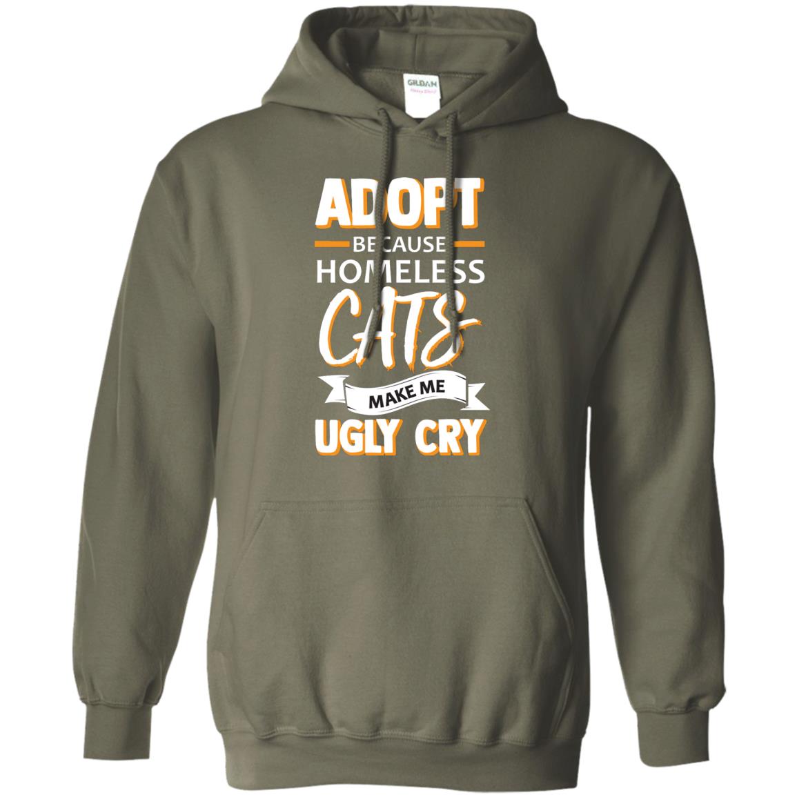 Adopt Because Homeless Cats Make Me Ugly Cry Shirt Military Green