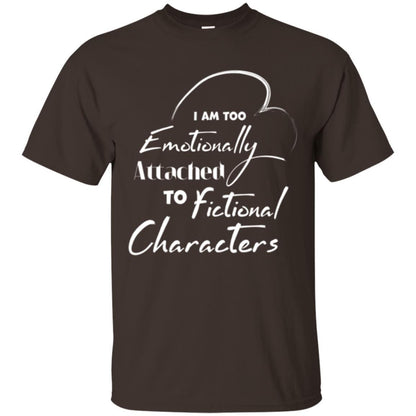 I Am Too Emotionally Attached To Fictional Characters T-shirt Dark Chocolate