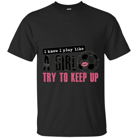 Soccer T-shirt I Know I Play Like A Girl Try To Keep Up Black