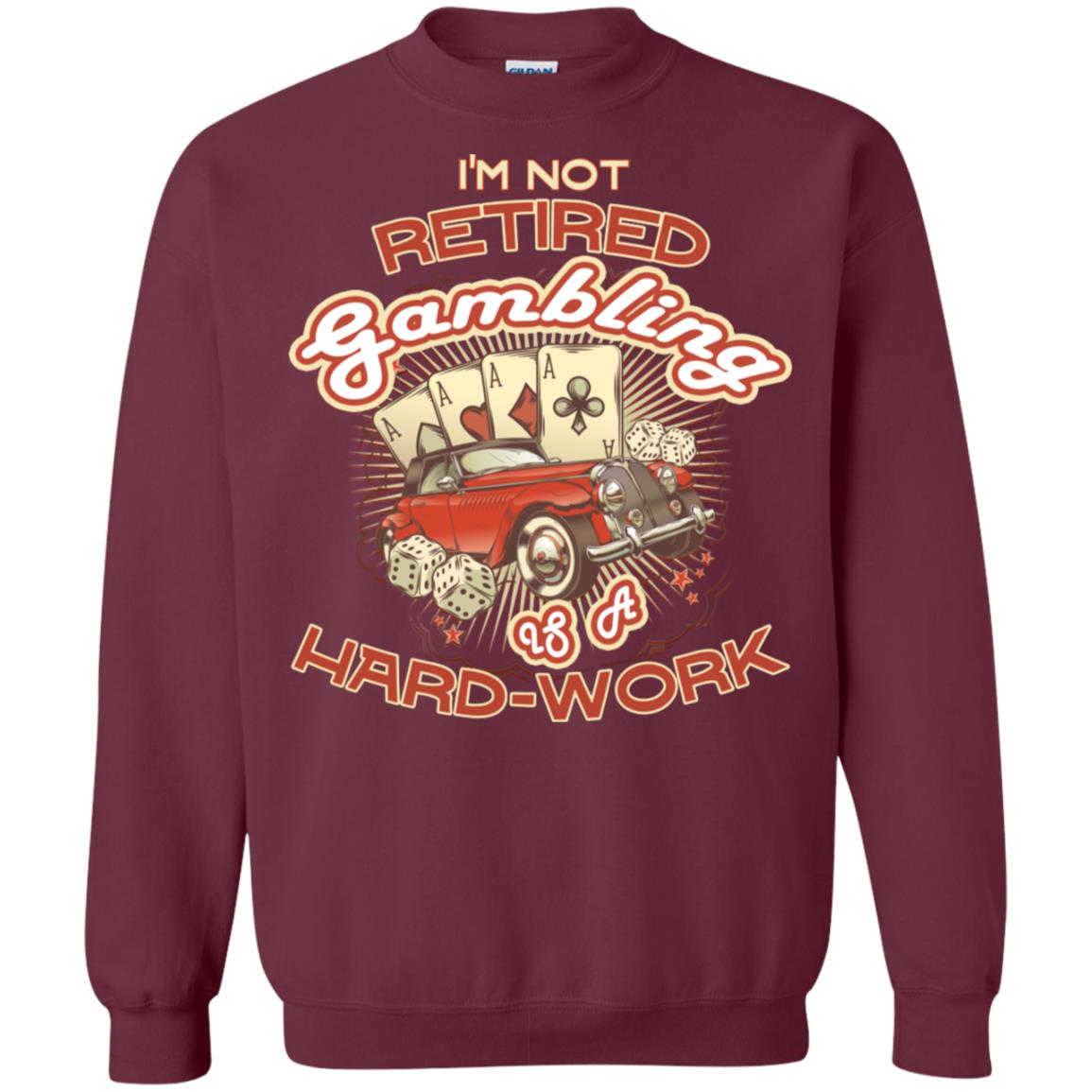 I'm Not Retired Gambling Is A Hard Work hilarious Gambling Lovers Shirt Maroon