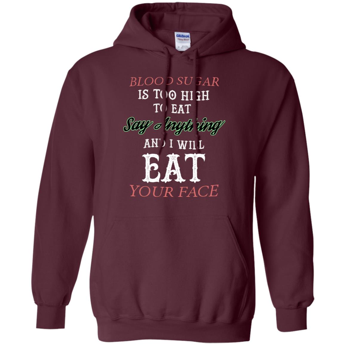Blood Suger Is Too High To Eat Say Something And I Will Eat Your Face Maroon