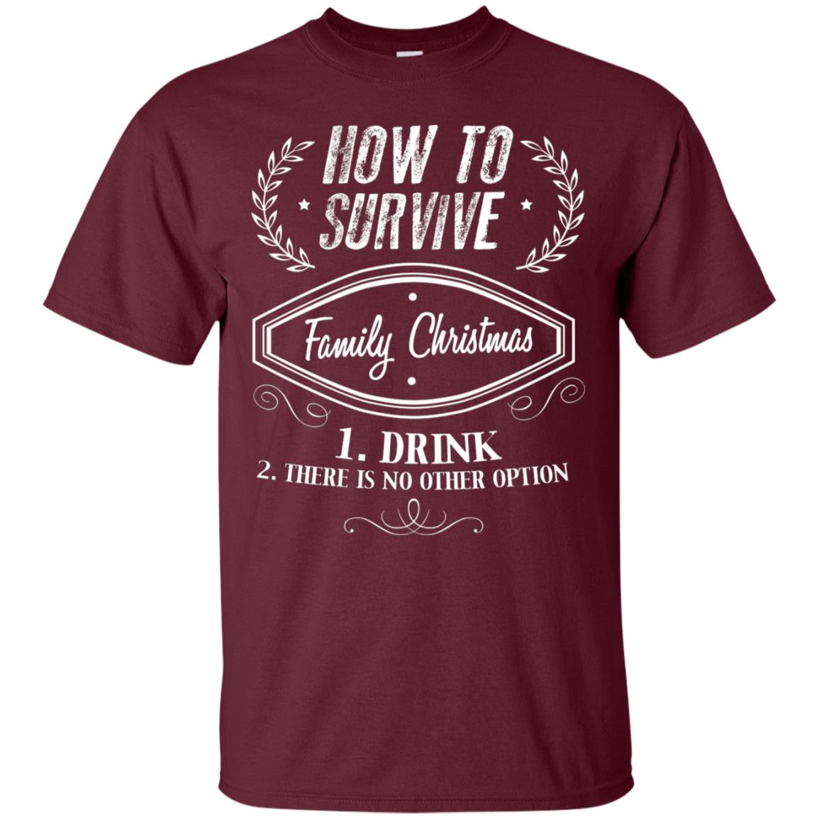 How To Survive Family Christmas Drink And There Is No Other Option X-mas Drinking Gift Shirt Maroon