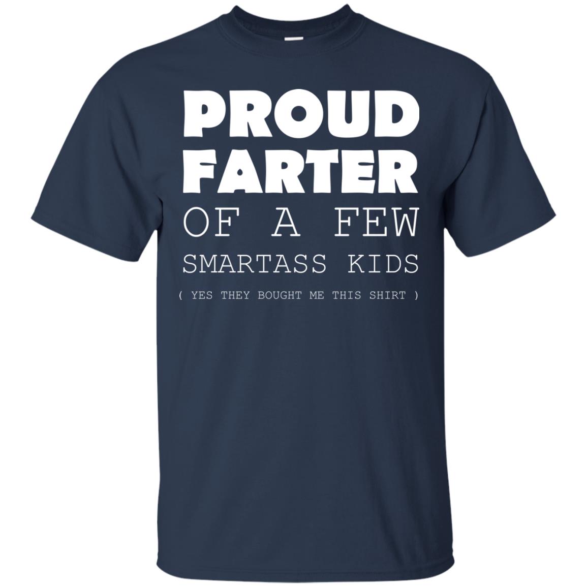 Proud Farter Of A Few Smartass Kids Yes They Bought Me This Shirt Navy